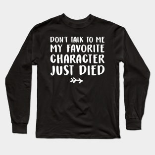 Don't talk to me my favorite character just died Long Sleeve T-Shirt